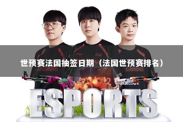 世预赛法国抽签日期（法国世预赛排名）