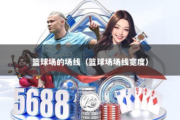 篮球场的场线（篮球场场线宽度）