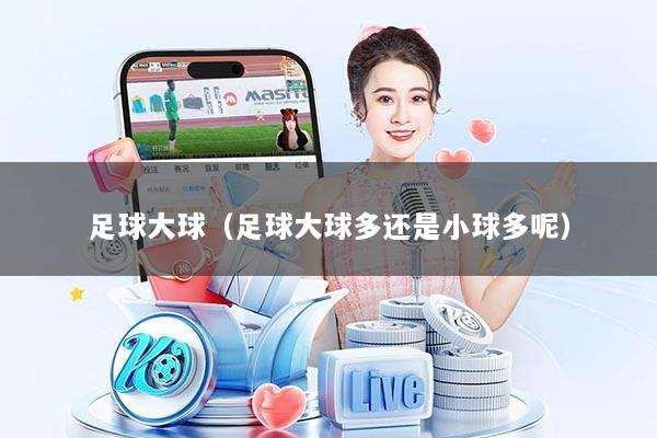 足球大球（足球大球多还是小球多呢）