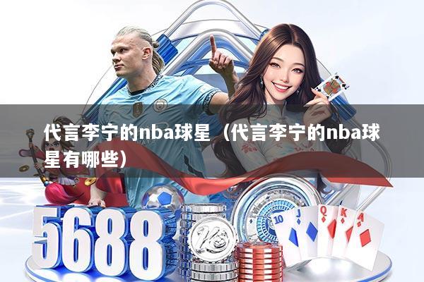 代言李宁的nba球星(代言李宁的nba球星有哪些)