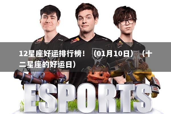 12星座好运排行榜!(01月10日)(十二星座的好运日)