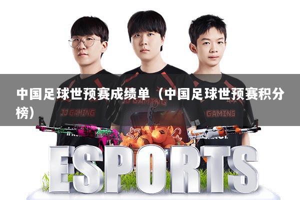中国足球世预赛成绩单(中国足球世预赛积分榜)