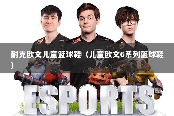 耐克欧文儿童篮球鞋（儿童欧文6系列篮球鞋）