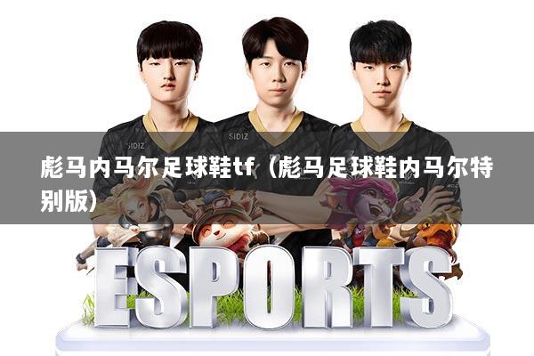 彪马内马尔足球鞋tf（彪马足球鞋内马尔特别版）