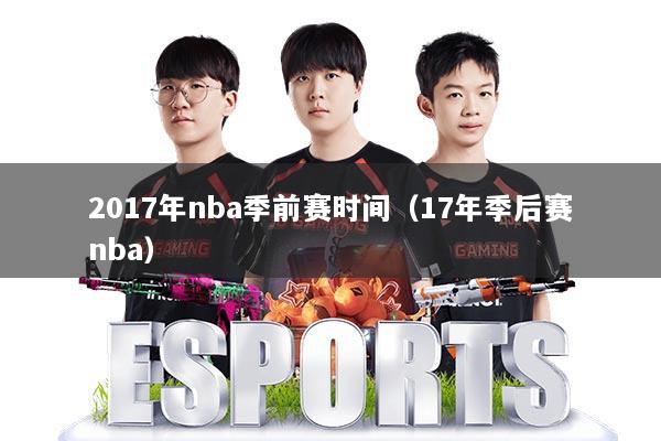 2017年nba季前赛时间（17年季后赛nba）